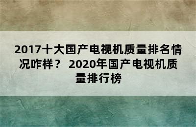 2017十大国产电视机质量排名情况咋样？ 2020年国产电视机质量排行榜